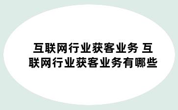 互联网行业获客业务 互联网行业获客业务有哪些